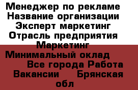 Менеджер по рекламе › Название организации ­ Эксперт-маркетинг › Отрасль предприятия ­ Маркетинг › Минимальный оклад ­ 50 000 - Все города Работа » Вакансии   . Брянская обл.